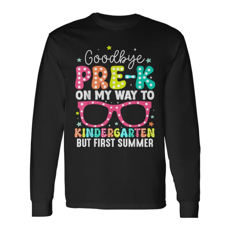Goodbye Pre-K Graduation To Kindergarten First Summer Long Sleeve T-Shirt