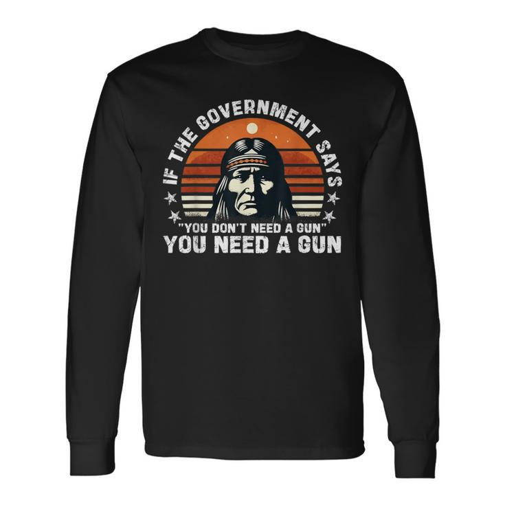 If The Government Says You Don't Need A Gun Quote Long Sleeve T-Shirt