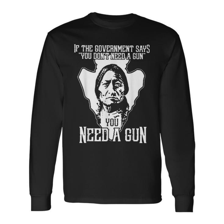 If The Government Says You Don't Need A Gun You Need A Gun Long Sleeve T-Shirt Gifts ideas