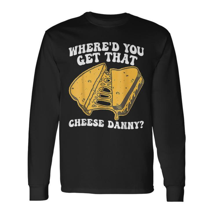 Grilled Cheese Where'd You Get That Cheese Danny Long Sleeve T-Shirt