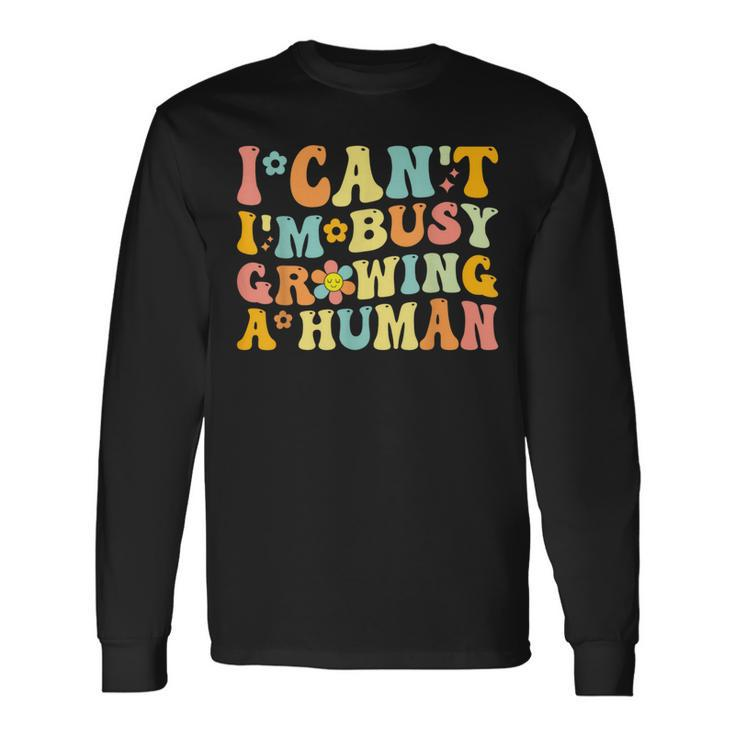 Groovy I Can't I'm Busy Growing A Human For Pregnant Women Long Sleeve T-Shirt