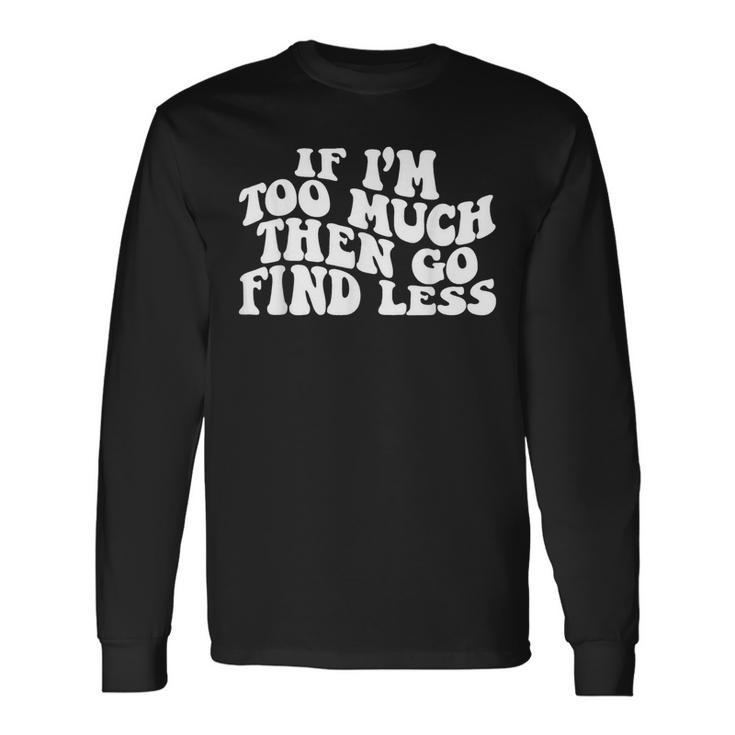 Groovy If I'm Too Much Then Go Find Less Women Long Sleeve T-Shirt