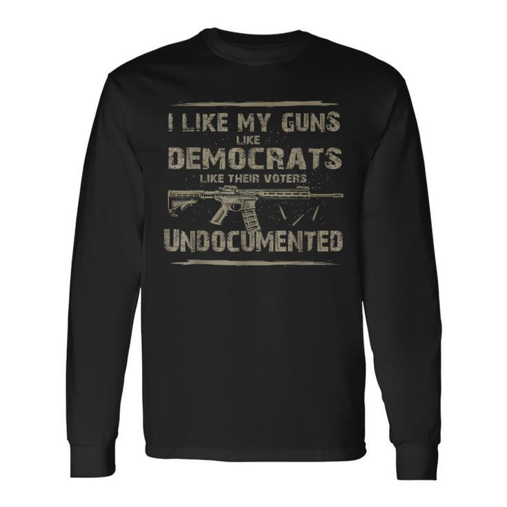 I Like My Guns Like Democrats Like Their Voters Undocumented Long Sleeve T-Shirt