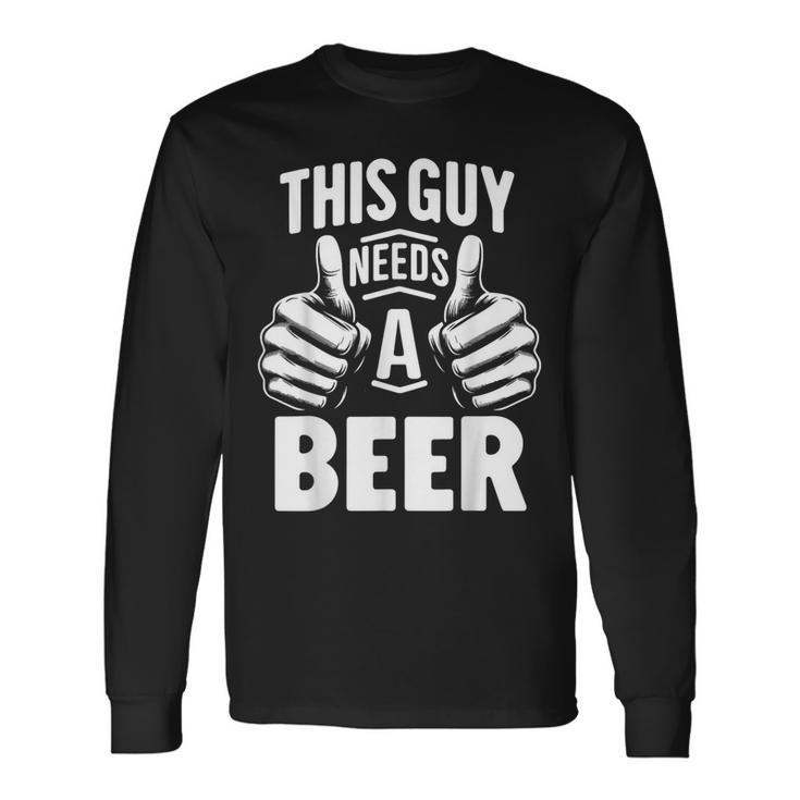 This Guy Needs A Beer Beer Drinking Long Sleeve T-Shirt