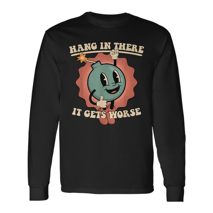 Hang In There It Gets Worse Long Sleeve T-Shirt