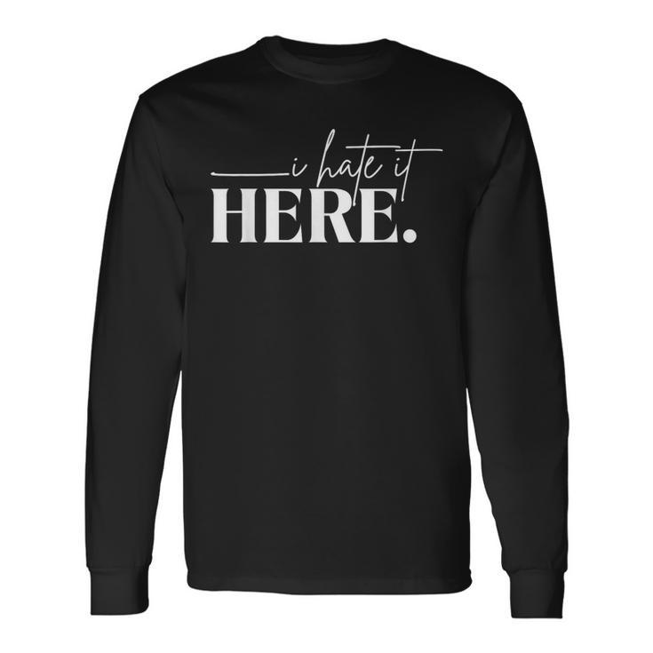 I Hate It Here Saying White Text Long Sleeve T-Shirt Gifts ideas