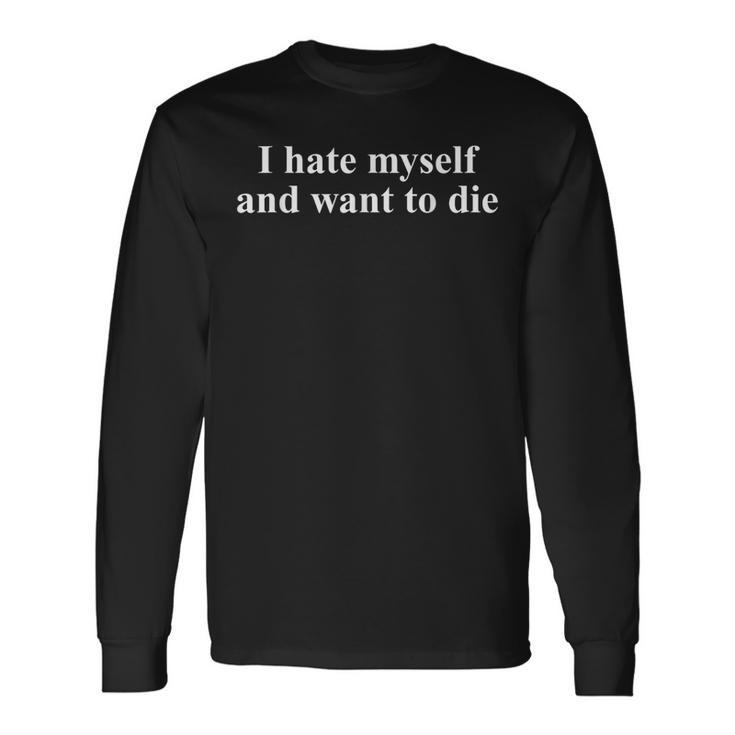 I Hate Myself And Want To Die Sarcasm Joke Saying Long Sleeve T-Shirt Gifts ideas