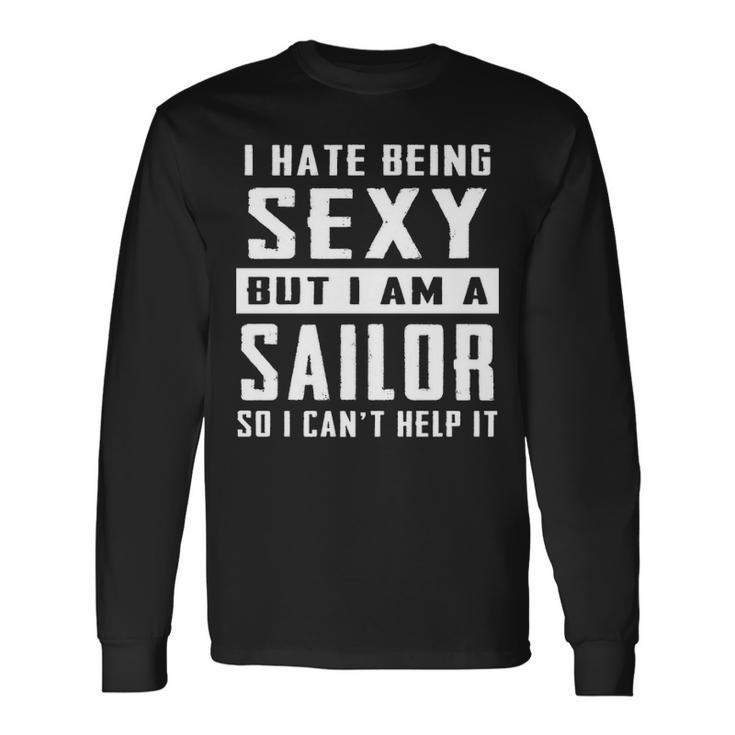 I Hate Being Sexy But I Am A Sailor Long Sleeve T-Shirt