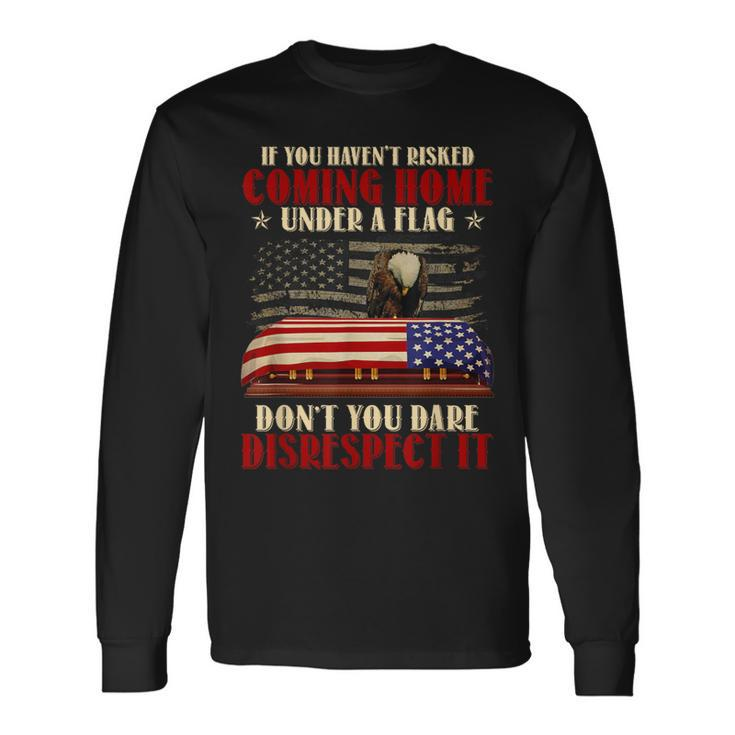 If You Haven't Risked Coming Home Under A Flag Veteran Long Sleeve T-Shirt Gifts ideas