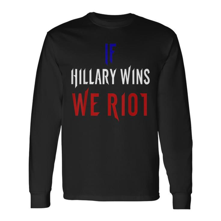 If Hillary Wins We Riot  2016 Political Long Sleeve T-Shirt