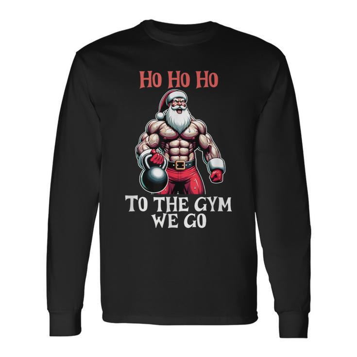 Ho Ho Ho To The Gym We Go Christmas Santa Long Sleeve T-Shirt