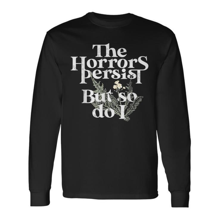 The Horrors Persist But So Do I Long Sleeve T-Shirt