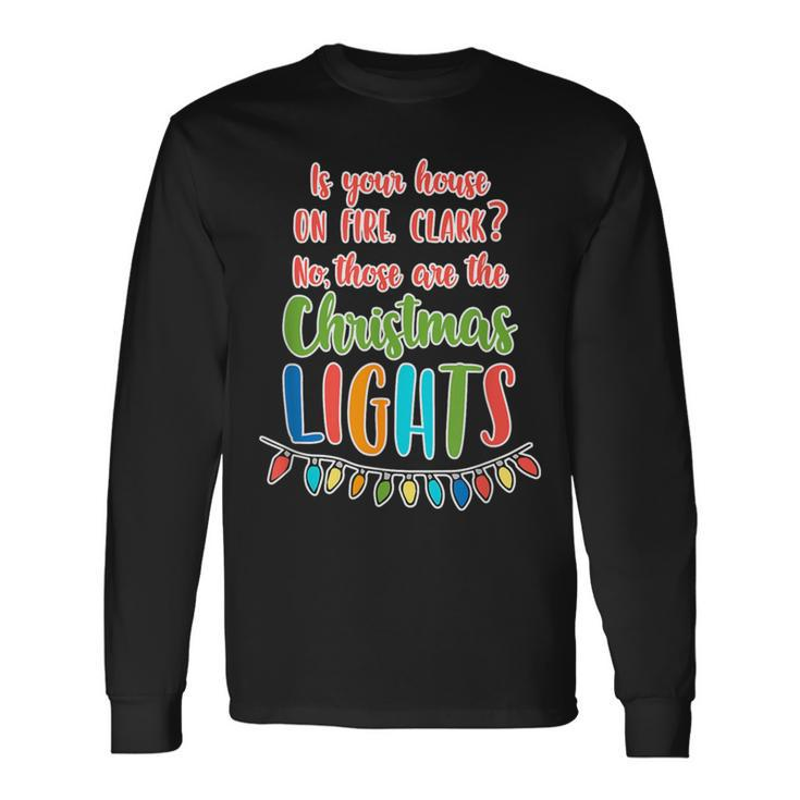 Is Your House On Fire Clark Christmas Vacation Quote Long Sleeve T-Shirt
