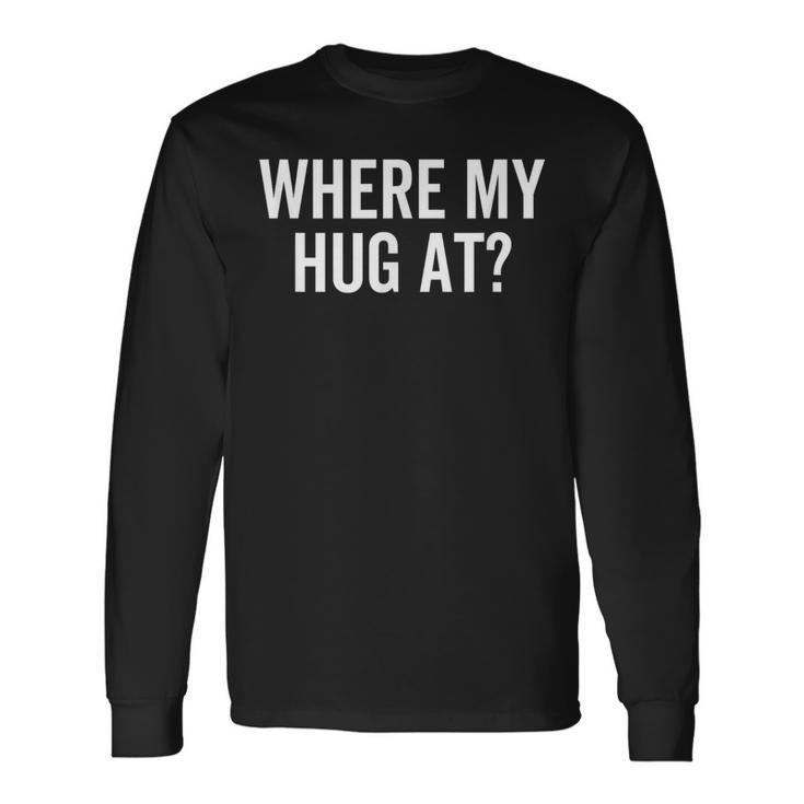 Where My Hug At Love Hugging Sarcasm Long Sleeve T-Shirt