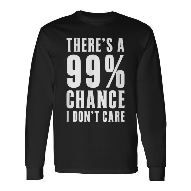 Humor Ideas Theres A 99 Percent Chance I Dont Care Long Sleeve T-Shirt