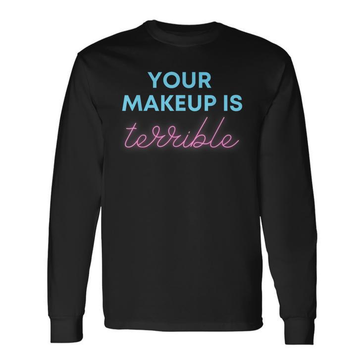 Humorous Your Makeup Is Terrible Drag Queens Saying Long Sleeve T-Shirt