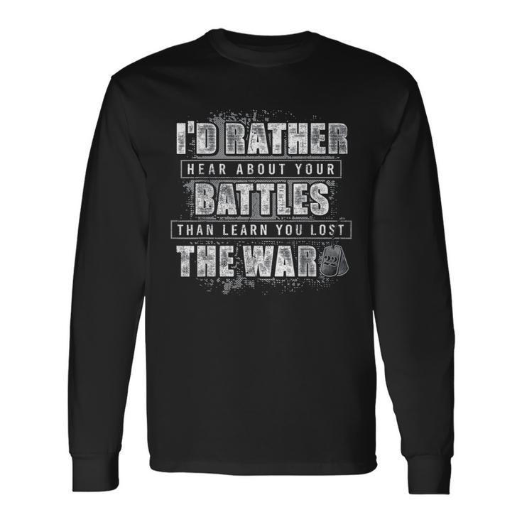 I'd Rather Hear About Your Battles Than Learn You Lost War Long Sleeve T-Shirt