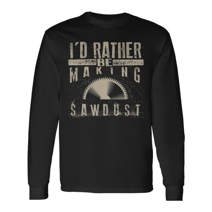 I'd Rather Be Making Sawdus Cool Building Wood Long Sleeve T-Shirt