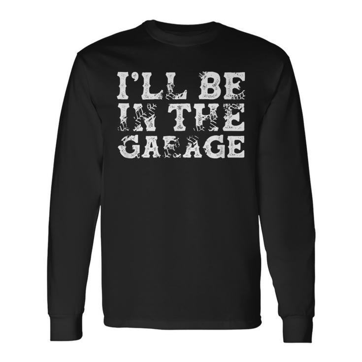 I'll Be In The Garage Auto Mechanic Project Car Builder Long Sleeve T-Shirt
