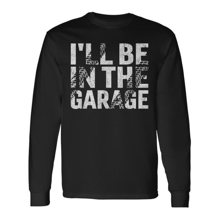 I'll Be In The Garage Dad Car Mechanic Garage Fathers Day Long Sleeve T-Shirt