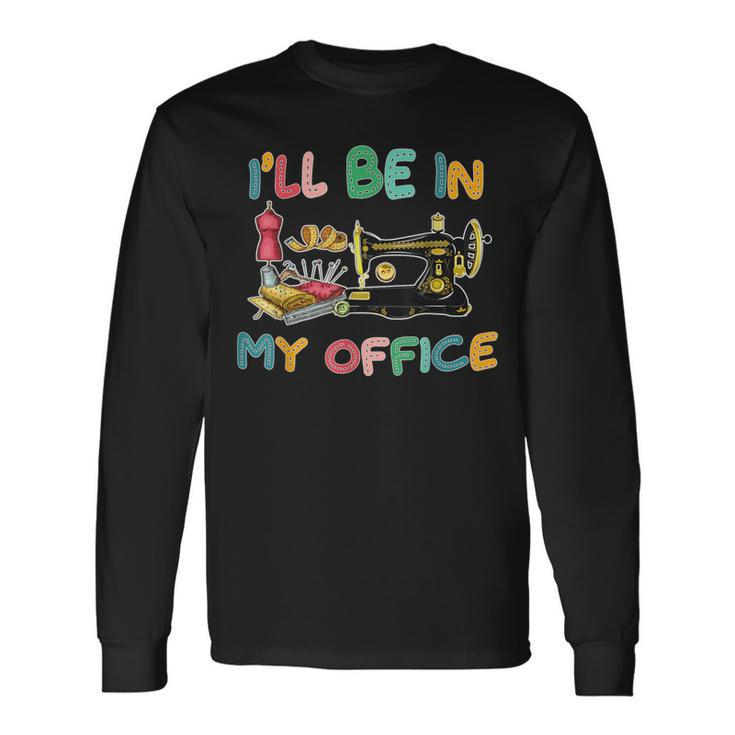 I'll Be In My Office Sewing Quilting Lovers Quilting Idea Long Sleeve T-Shirt