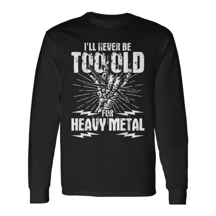 I'll Never Be Too Old For Heavy Metal Heavy Metal Music Long Sleeve T-Shirt