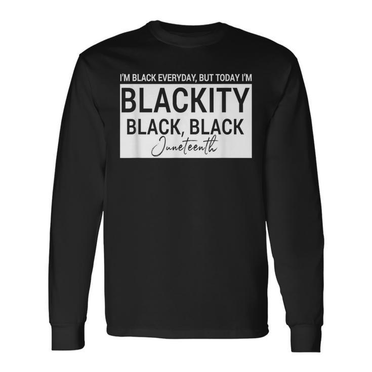 I'm Black Everyday But Today I'am Blackity Black Black Jun Long Sleeve T-Shirt