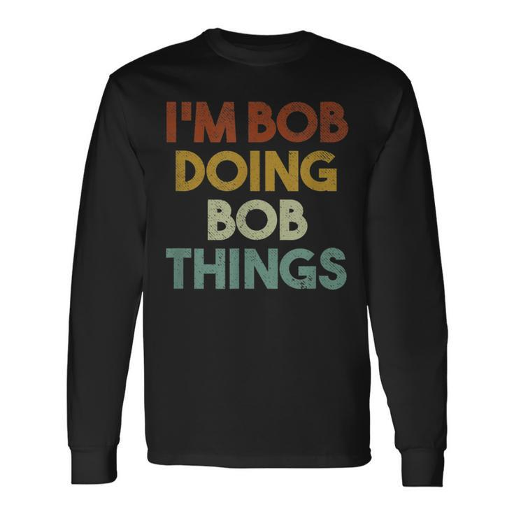I'm Bob Doing Bob Things First Name Bob Long Sleeve T-Shirt