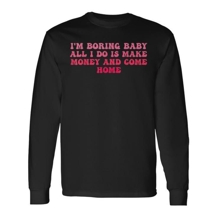 I'm Boring Baby All I Do Is Make Money And Come Home Groovy Long Sleeve T-Shirt