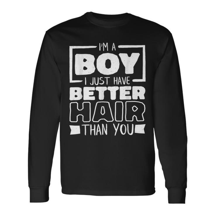 I'm A Boy I Just Have Better Hair Than You Long Hair Long Sleeve T-Shirt