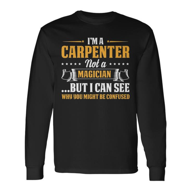 I'm A Carpenter Not A Magician Be Confused Long Sleeve T-Shirt