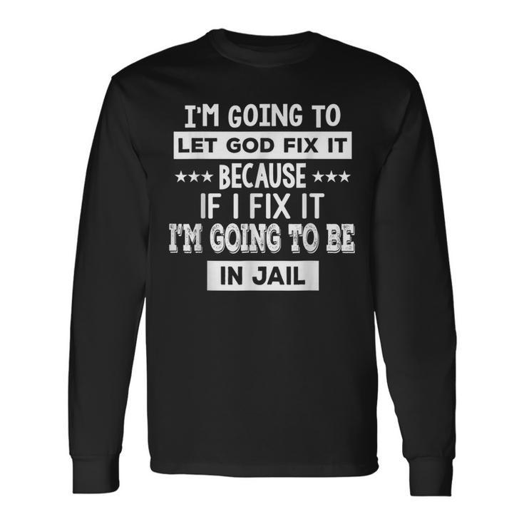 I’M Going To Let God Fix It Because If I Fix It I’M Going Long Sleeve T-Shirt