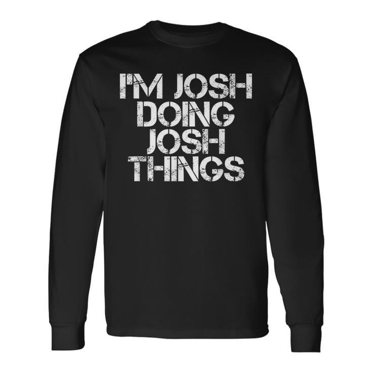 I'm Josh Doing Josh Things Birthday Name Idea Long Sleeve T-Shirt