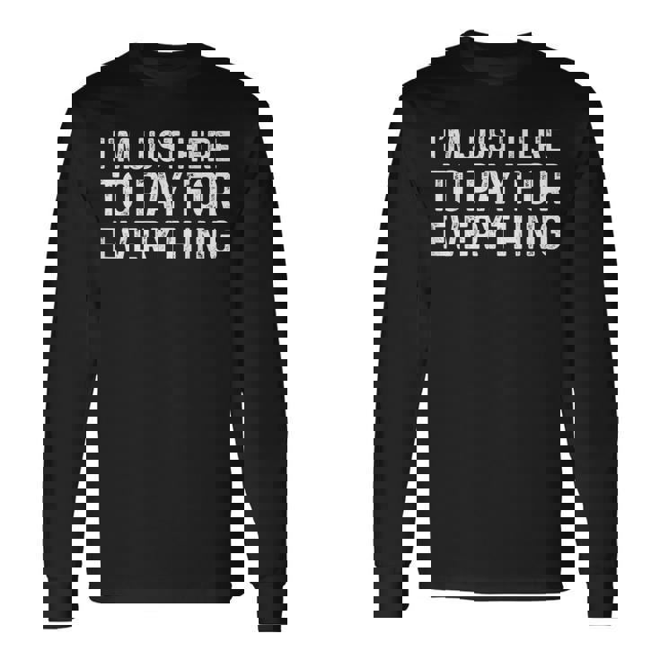 I'm Just Here To Pay For Everything Dad Long Sleeve T-Shirt