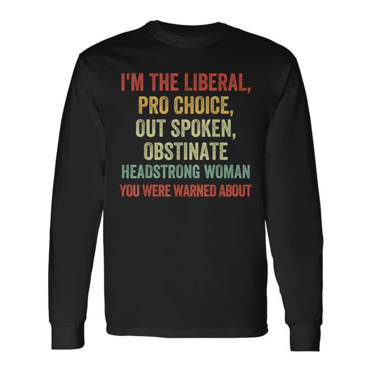 I'm The Liberal Pro Choice Outspoken Obstinate Headstrong Long Sleeve T-Shirt