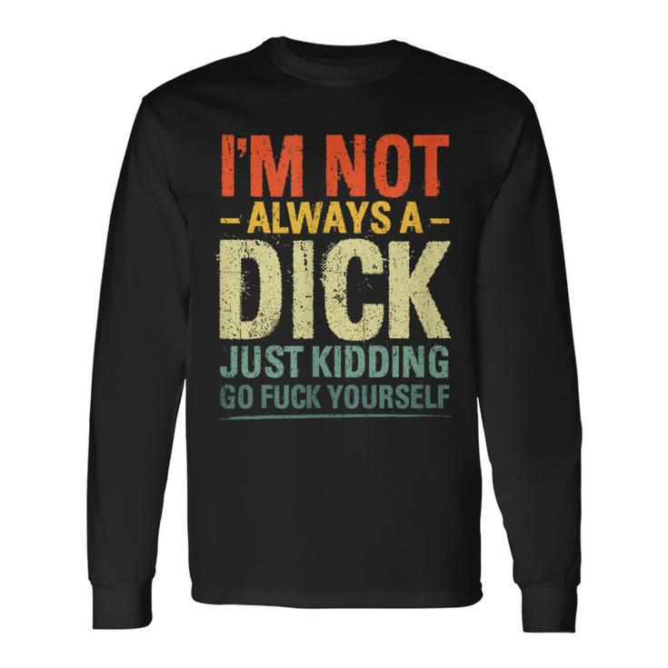 I'm Not Always A Dick Just Kidding Go Fuck Yourself Long Sleeve T-Shirt