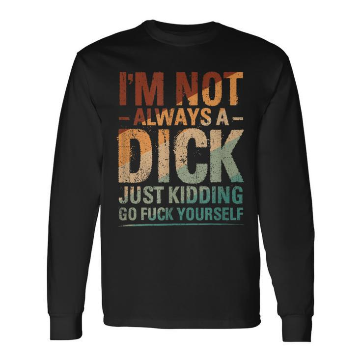 I'm Not Always A Dick Just Kidding Go Fuck Yourself Long Sleeve T-Shirt Gifts ideas