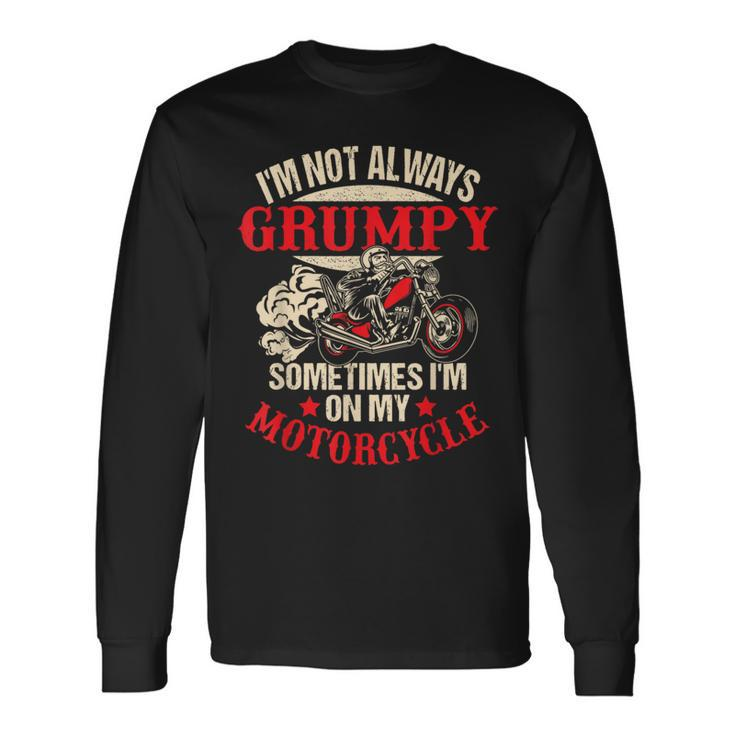 I'm Not Always Grumpy Sometimes I'm On My Motorcycle Long Sleeve T-Shirt