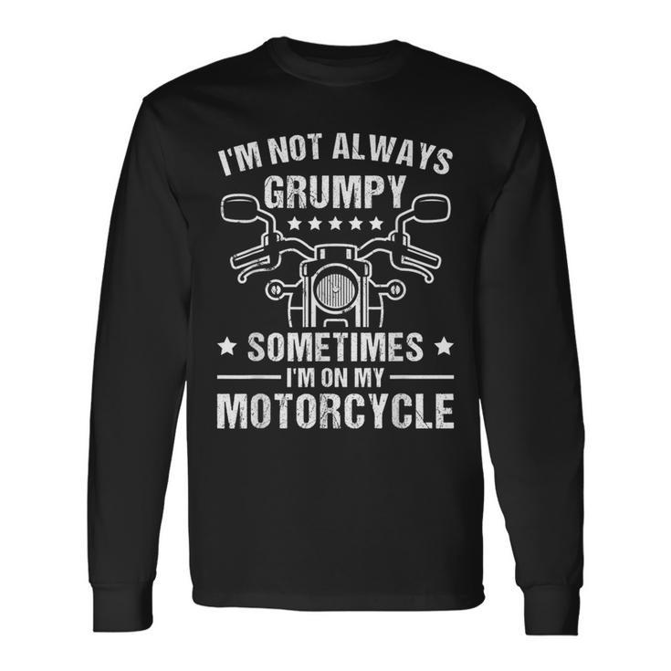 I'm Not Always Grumpy Sometimes I'm On My Motorcycle Long Sleeve T-Shirt Gifts ideas