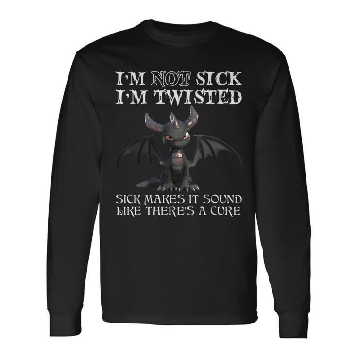 I'm Not Sick I'm Twisted Sick Makes It Sound Like Dragon Long Sleeve T-Shirt