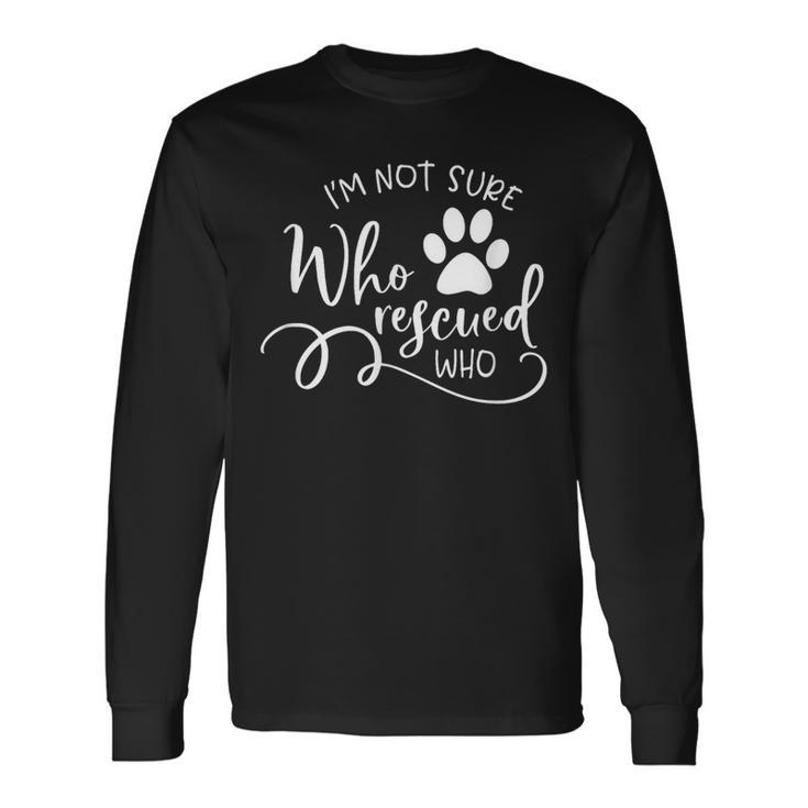 I'm Not Sure Who Rescued Who For Dog Owners And Dog Lovers Long Sleeve T-Shirt