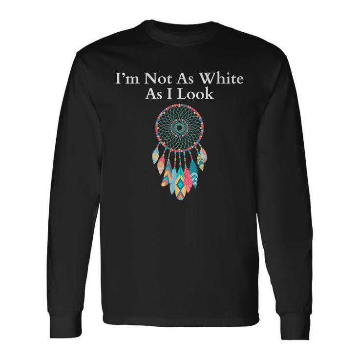 I'm Not As White As I Look Native American Heritage Day Long Sleeve T-Shirt