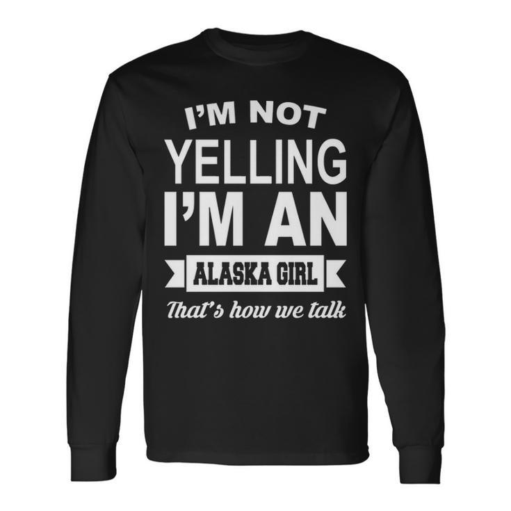 I'm Not Yelling I'm An Alaska Girl That's How We Talk Long Sleeve T-Shirt