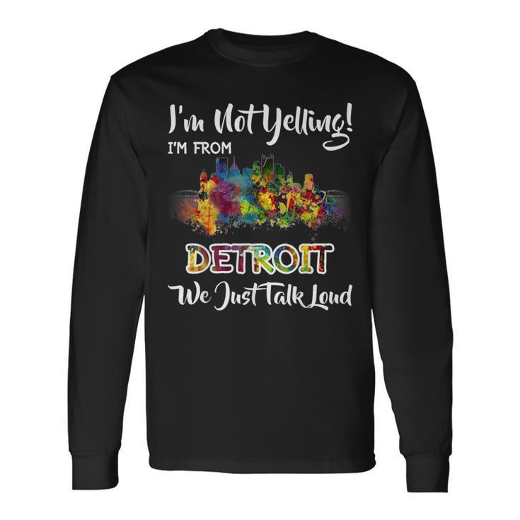 I'm Not Yelling I'm From Detroit We Just Talk Loud Long Sleeve T-Shirt Gifts ideas