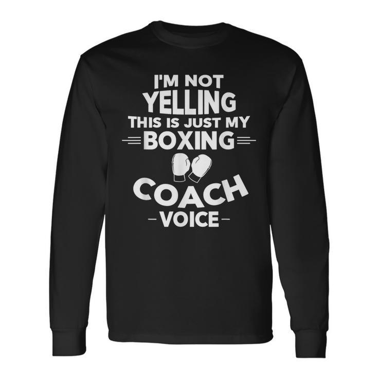 I'm Not Yelling This Is Just My Boxing Coach Voice Long Sleeve T-Shirt