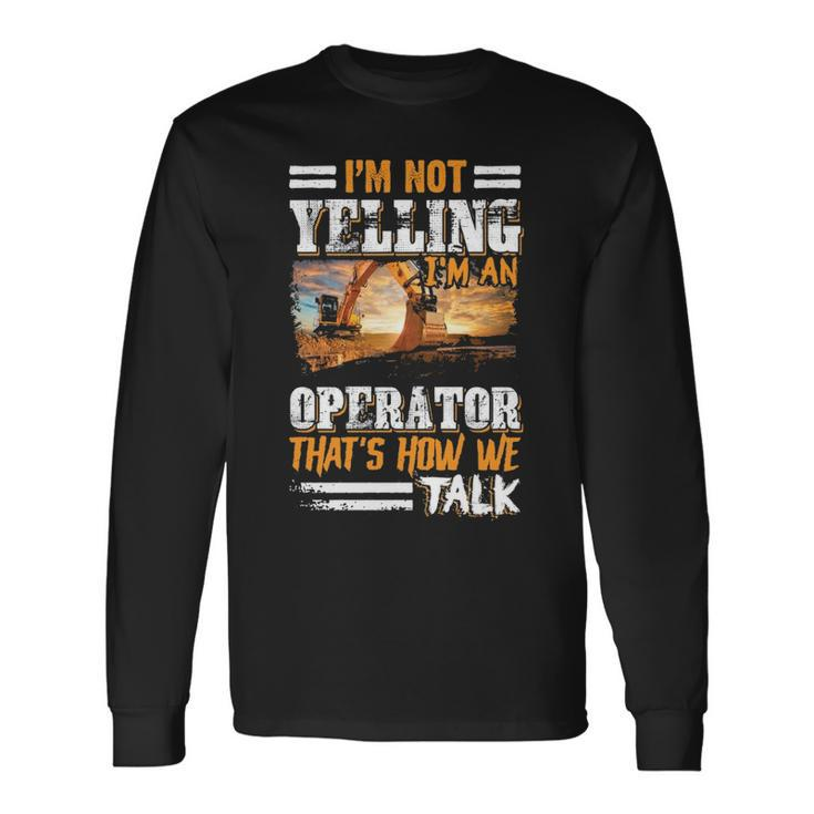 I'm Not Yelling I'm An Operator Heavy Equipment Fathers Day Long Sleeve T-Shirt