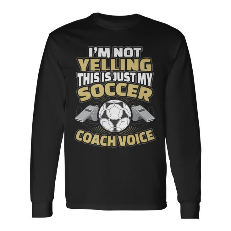 I'm Not Yelling This Is My Soccer Coach Voice Long Sleeve T-Shirt