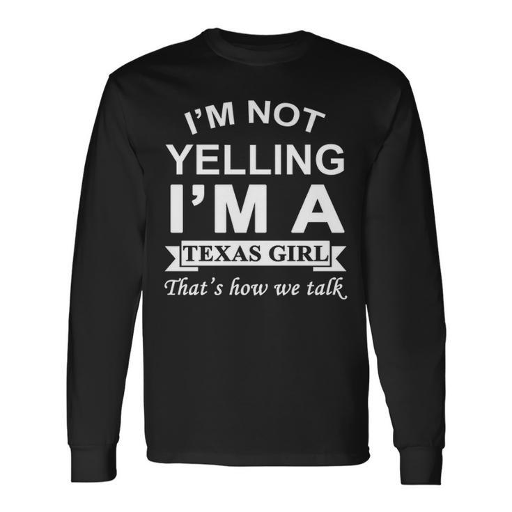 I'm Not Yelling I'm A Texas Girl That's How We Talk Long Sleeve T-Shirt