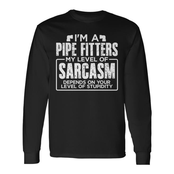 I'm A Pipe Fitter My Level Of Sarcasm Depends Your Level Of Stupidity Long Sleeve T-Shirt