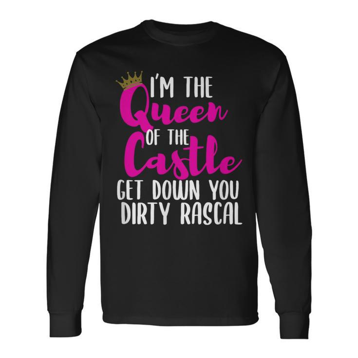 I’M The Queen Of The Castle Get Down You Dirty Rascal Long Sleeve T-Shirt